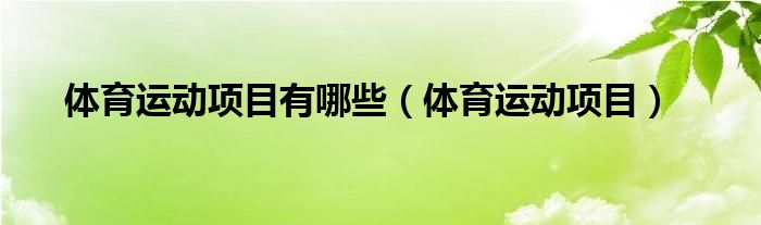 Beat365中国在线体育体育运动项目有哪些（体育运动项目）(图1)