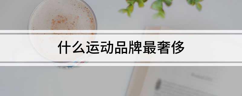 什么运动品牌最奢侈(图1)